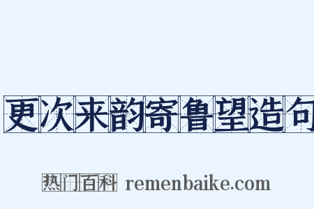 更次来韵寄鲁望造句是什么意思的图片